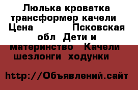 Люлька-кроватка трансформер качели › Цена ­ 3 500 - Псковская обл. Дети и материнство » Качели, шезлонги, ходунки   